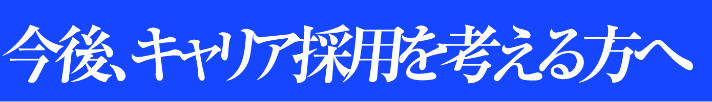 今後、キャリア採用を考える方へ