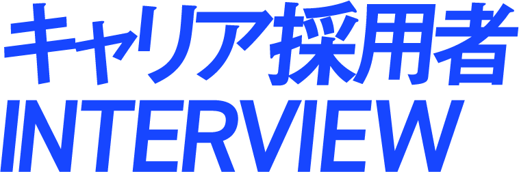 キャリア採用者 INTERVIEW