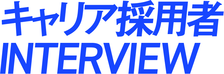 キャリア採用者INTERVIEW