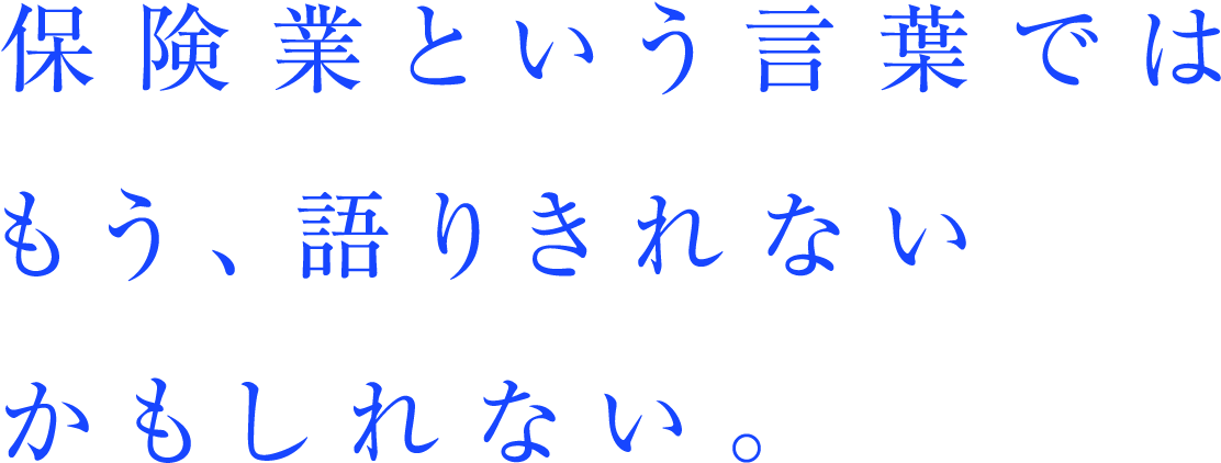保険業という言葉ではもう、語りきれないかもしれない。