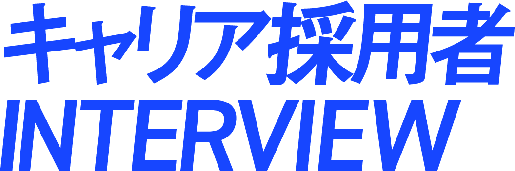 キャリア採用者INTERVIEW