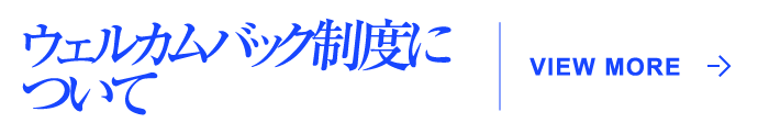 ウェルカムバック制度について VIEW MORE