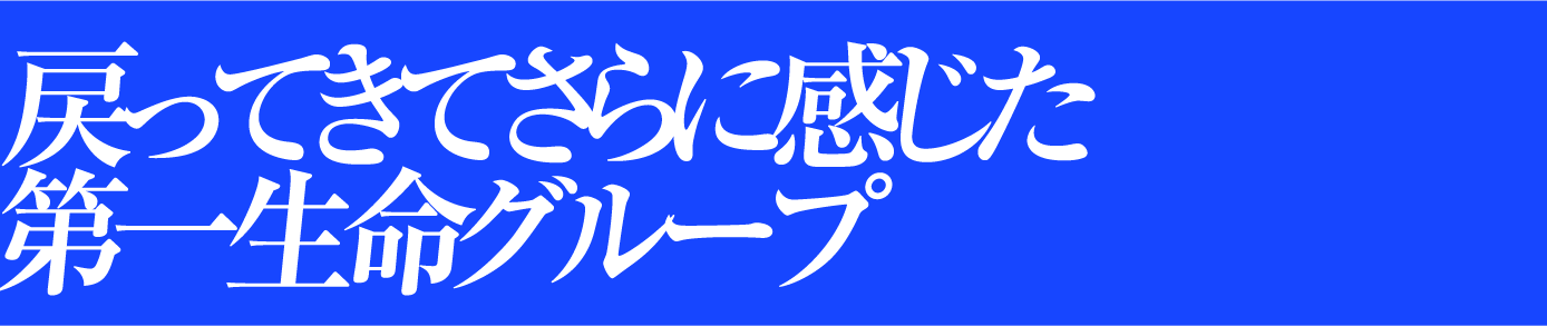戻ってきてさらに感じた第一生命グループ