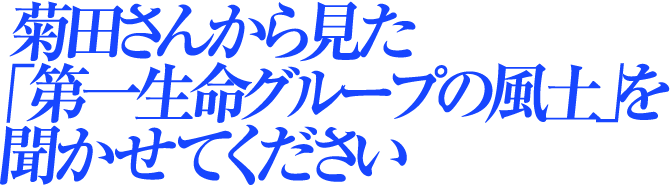 菊田さんから見た「第一生命グループの風土」を聞かせてください