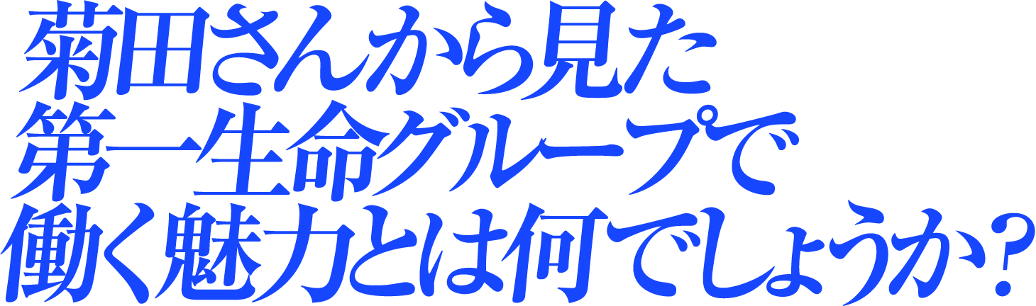 菊田さんから見た第一生命グループで働く魅力とは何でしょうか？