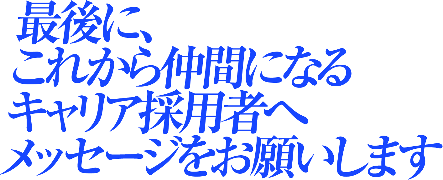 最後に、これから仲間になるキャリア採用者へメッセージをお願いします