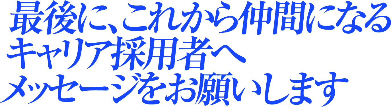 最後に、これから仲間になるキャリア採用者へメッセージをお願いします